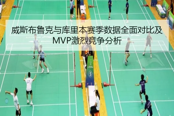 威斯布鲁克与库里本赛季数据全面对比及MVP激烈竞争分析